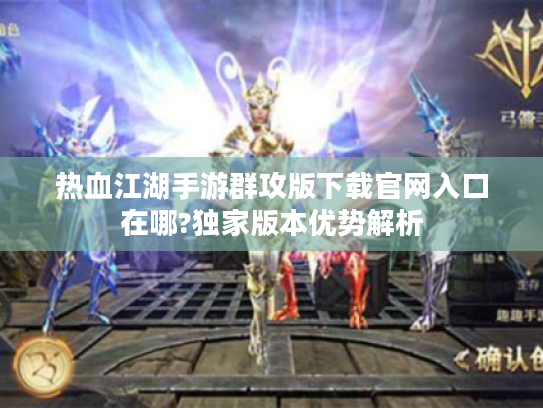 热血江湖手游群攻版下载官网入口在哪?独家版本优势解析