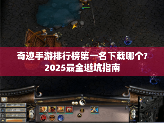 奇迹手游排行榜第一名下载哪个?2025最全避坑指南