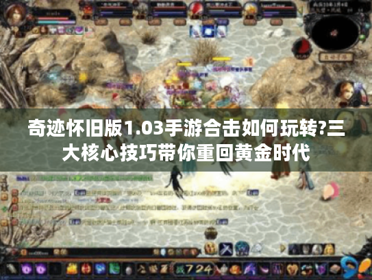 奇迹怀旧版1.03手游合击如何玩转?三大核心技巧带你重回黄金时代