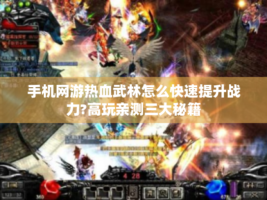 手机网游热血武林怎么快速提升战力?高玩亲测三大秘籍