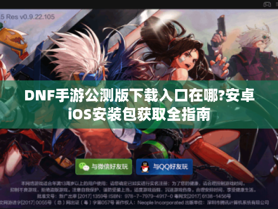 DNF手游公测版下载入口在哪?安卓iOS安装包获取全指南