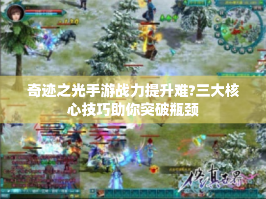 奇迹之光手游战力提升难?三大核心技巧助你突破瓶颈