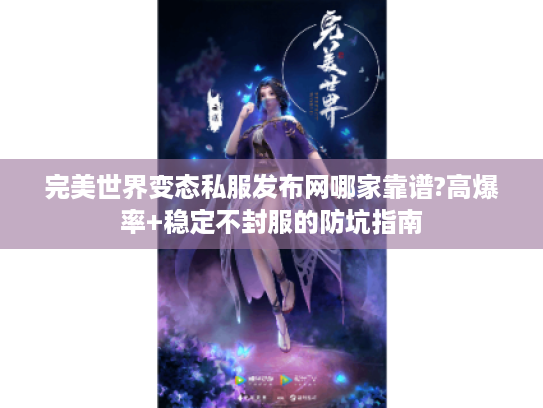 完美世界变态私服发布网哪家靠谱?高爆率+稳定不封服的防坑指南