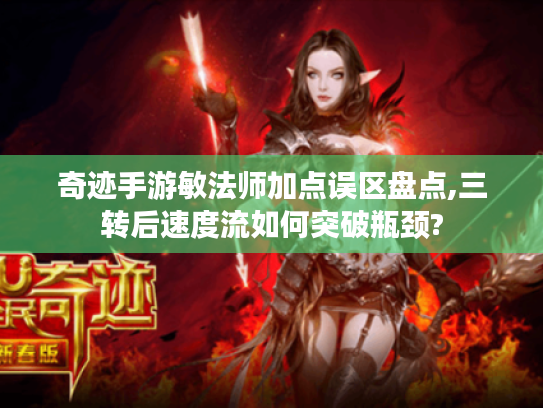 奇迹手游敏法师加点误区盘点,三转后速度流如何突破瓶颈?