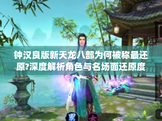 钟汉良版新天龙八部为何被称最还原?深度解析角色与名场面还原度