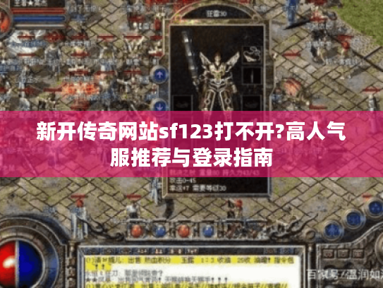 新开传奇网站sf123打不开?高人气服推荐与登录指南