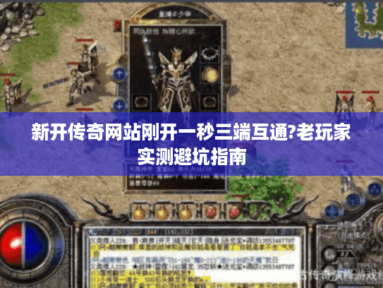 新开传奇网站刚开一秒三端互通?老玩家实测避坑指南