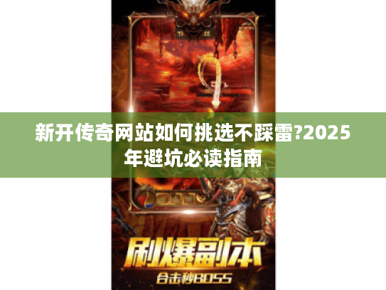 新开传奇网站如何挑选不踩雷?2025年避坑必读指南