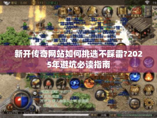 新开传奇网站如何挑选不踩雷?2025年避坑必读指南
