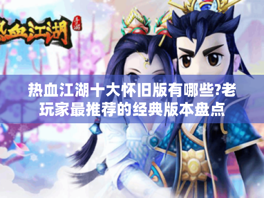热血江湖十大怀旧版有哪些?老玩家最推荐的经典版本盘点