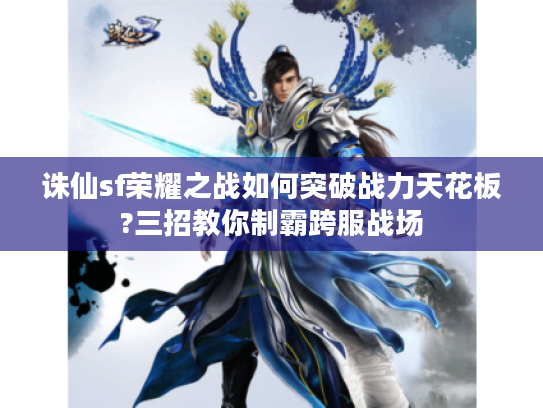 诛仙sf荣耀之战如何突破战力天花板?三招教你制霸跨服战场