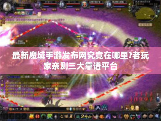 最新魔域手游发布网究竟在哪里?老玩家亲测三大靠谱平台