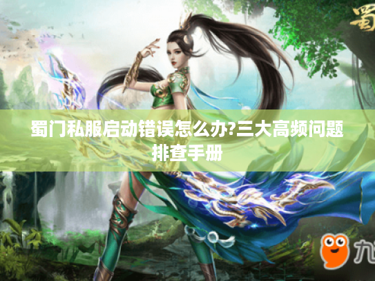 蜀门私服启动错误怎么办?三大高频问题排查手册