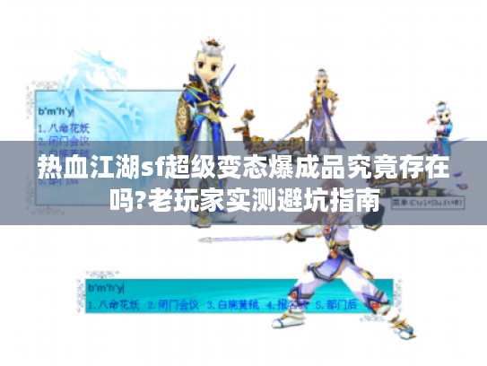 热血江湖sf超级变态爆成品究竟存在吗?老玩家实测避坑指南