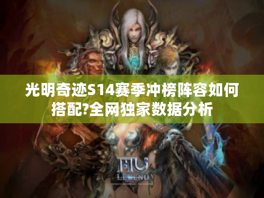 光明奇迹S14赛季冲榜阵容如何搭配?全网独家数据分析