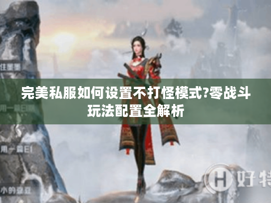 完美私服如何设置不打怪模式?零战斗玩法配置全解析
