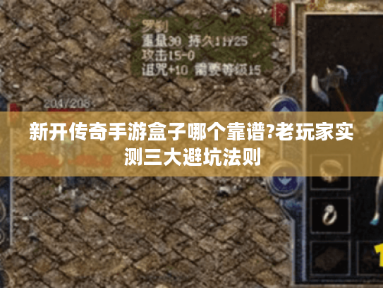 新开传奇手游盒子哪个靠谱?老玩家实测三大避坑法则