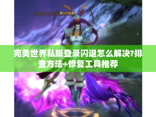 完美世界私服登录闪退怎么解决?排查方法+修复工具推荐