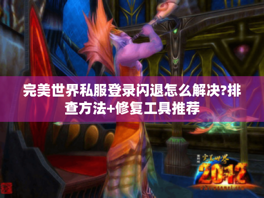 完美世界私服登录闪退怎么解决?排查方法+修复工具推荐