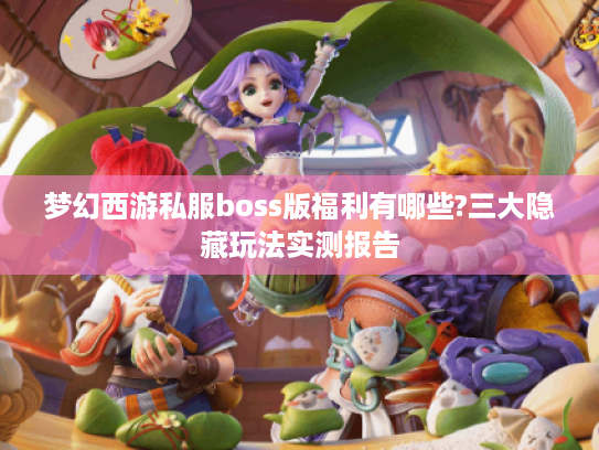 梦幻西游私服boss版福利有哪些?三大隐藏玩法实测报告