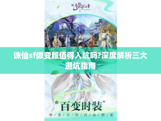 诛仙sf微变服值得入坑吗?深度解析三大避坑指南