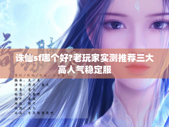 诛仙sf哪个好?老玩家实测推荐三大高人气稳定服