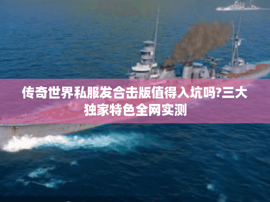 传奇世界私服发合击版值得入坑吗?三大独家特色全网实测