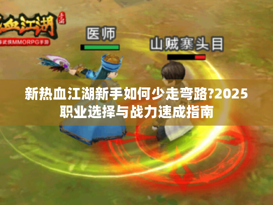 新热血江湖新手如何少走弯路?2025职业选择与战力速成指南