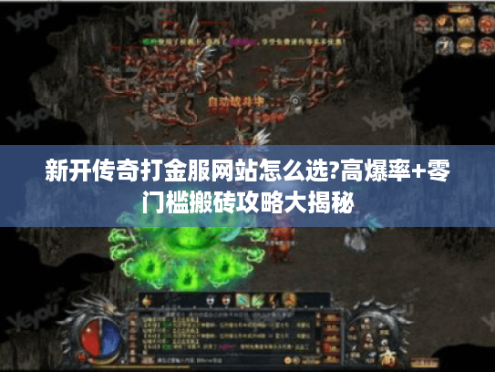 新开传奇打金服网站怎么选?高爆率+零门槛搬砖攻略大揭秘