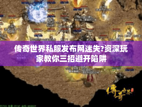 传奇世界私服发布网迷失?资深玩家教你三招避开陷阱