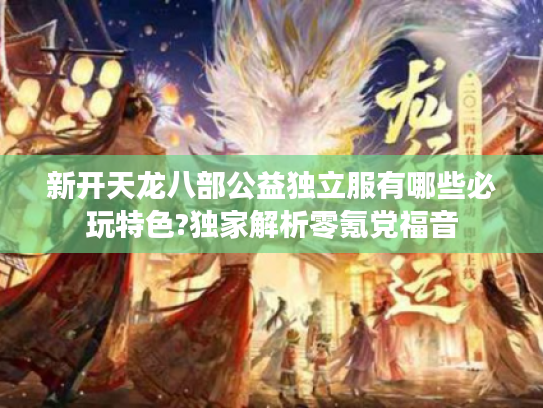 新开天龙八部公益独立服有哪些必玩特色?独家解析零氪党福音