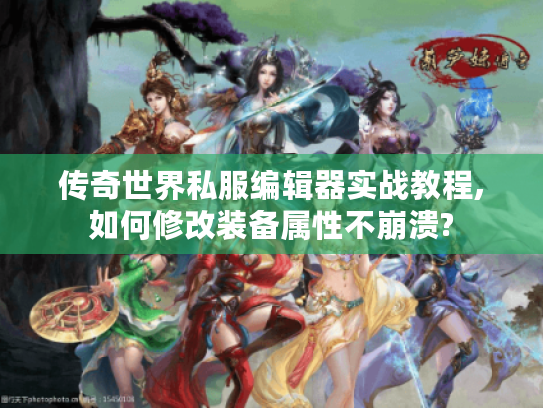 传奇世界私服编辑器实战教程,如何修改装备属性不崩溃?