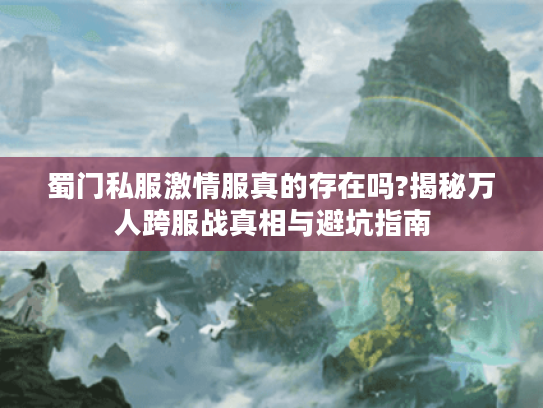 蜀门私服激情服真的存在吗?揭秘万人跨服战真相与避坑指南