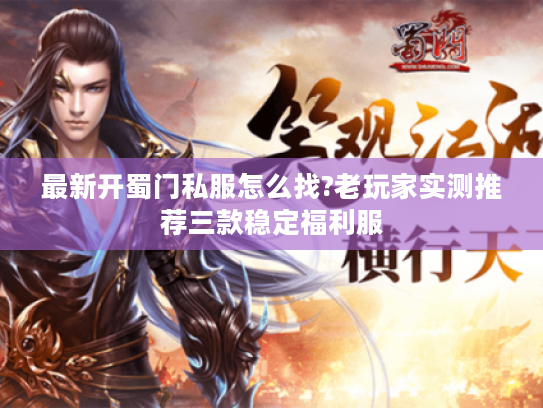 最新开蜀门私服怎么找?老玩家实测推荐三款稳定福利服