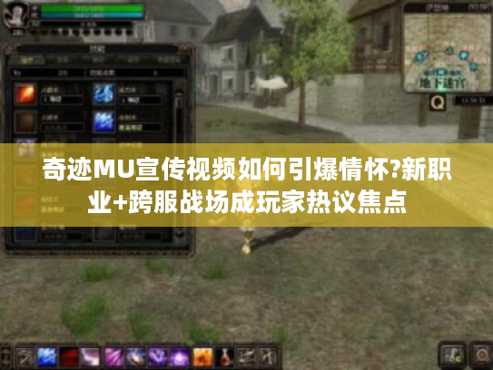 奇迹MU宣传视频如何引爆情怀?新职业+跨服战场成玩家热议焦点