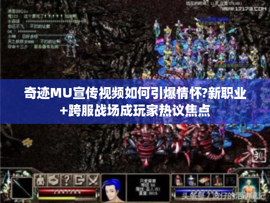 奇迹MU宣传视频如何引爆情怀?新职业+跨服战场成玩家热议焦点