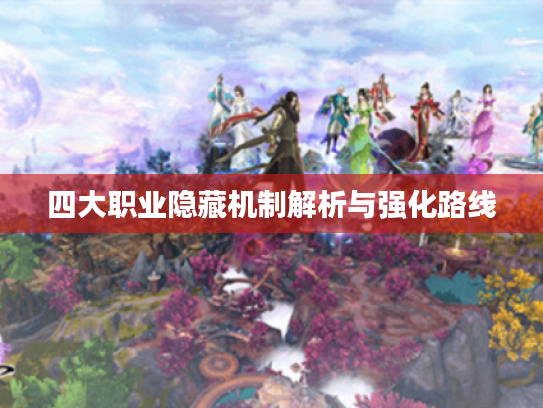 四大职业隐藏机制解析与强化路线