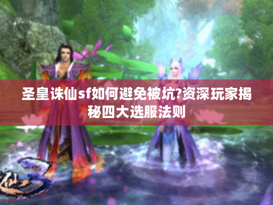 圣皇诛仙sf如何避免被坑?资深玩家揭秘四大选服法则