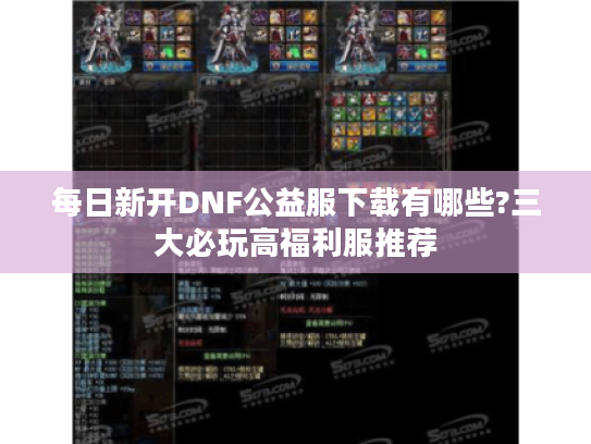 每日新开DNF公益服下载有哪些?三大必玩高福利服推荐