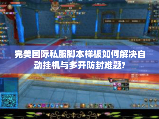 完美国际私服脚本样板如何解决自动挂机与多开防封难题?