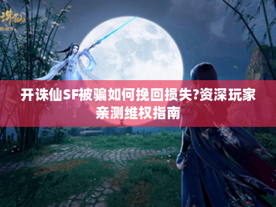 开诛仙SF被骗如何挽回损失?资深玩家亲测维权指南
