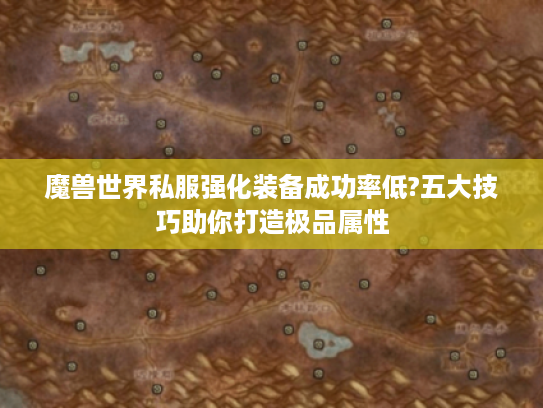 魔兽世界私服强化装备成功率低?五大技巧助你打造极品属性