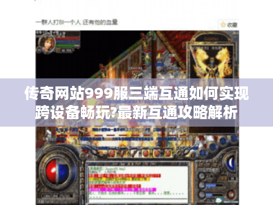 传奇网站999服三端互通如何实现跨设备畅玩?最新互通攻略解析