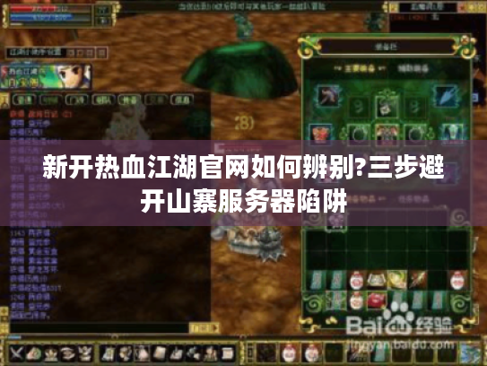 新开热血江湖官网如何辨别?三步避开山寨服务器陷阱