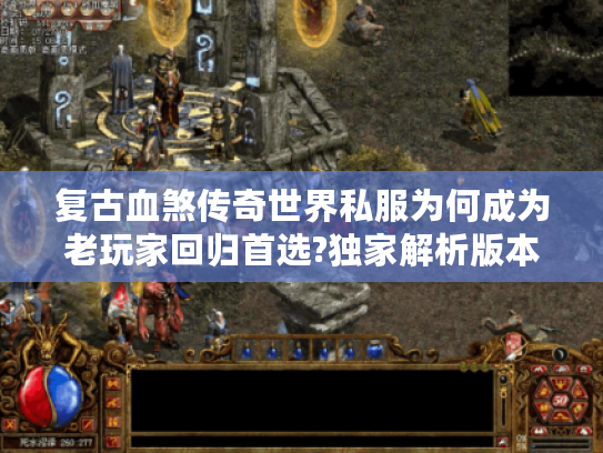 复古血煞传奇世界私服为何成为老玩家回归首选?独家解析版本特色与避坑攻略