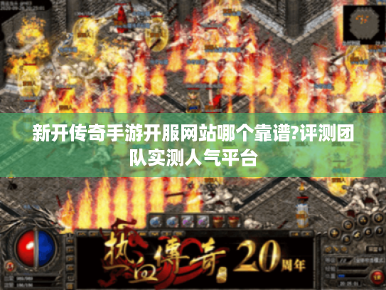 新开传奇手游开服网站哪个靠谱?评测团队实测人气平台