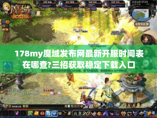 178my魔域发布网最新开服时间表在哪查?三招获取稳定下载入口