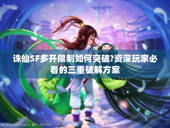 诛仙SF多开限制如何突破?资深玩家必看的三重破解方案