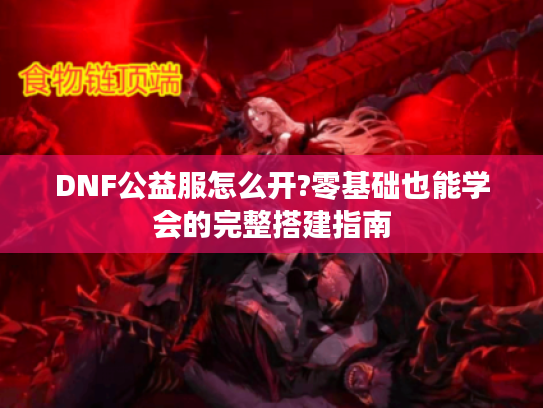 DNF公益服怎么开?零基础也能学会的完整搭建指南