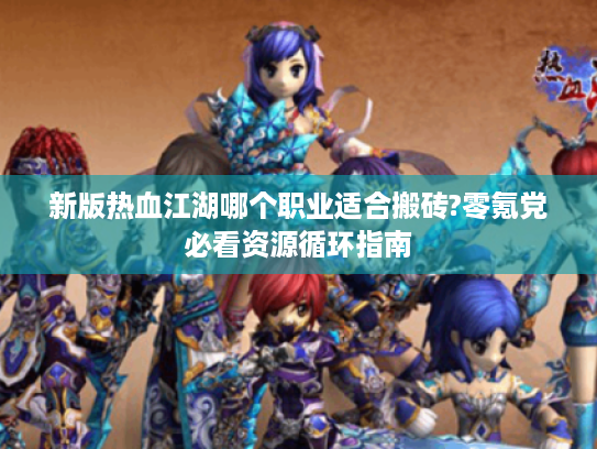 新版热血江湖哪个职业适合搬砖?零氪党必看资源循环指南